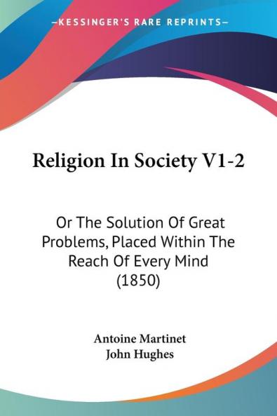 Religion In Society V1-2: Or The Solution Of Great Problems Placed Within The Reach Of Every Mind (1850)