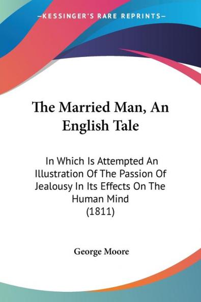 The Married Man An English Tale: In Which Is Attempted An Illustration Of The Passion Of Jealousy In Its Effects On The Human Mind (1811)