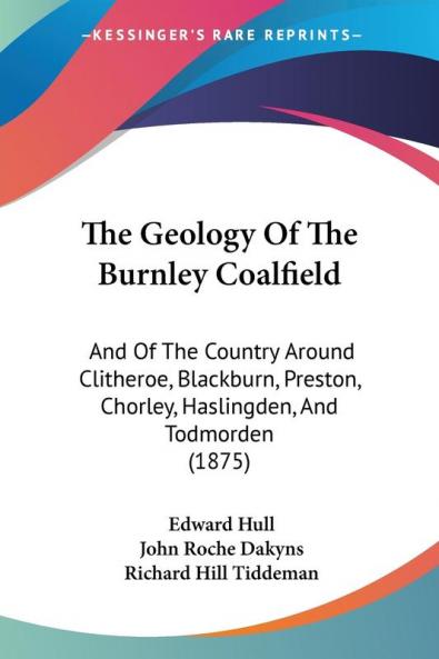 The Geology Of The Burnley Coalfield: And Of The Country Around Clitheroe Blackburn Preston Chorley Haslingden And Todmorden (1875)