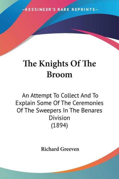 The Knights Of The Broom: An Attempt To Collect And To Explain Some Of The Ceremonies Of The Sweepers In The Benares Division (1894)