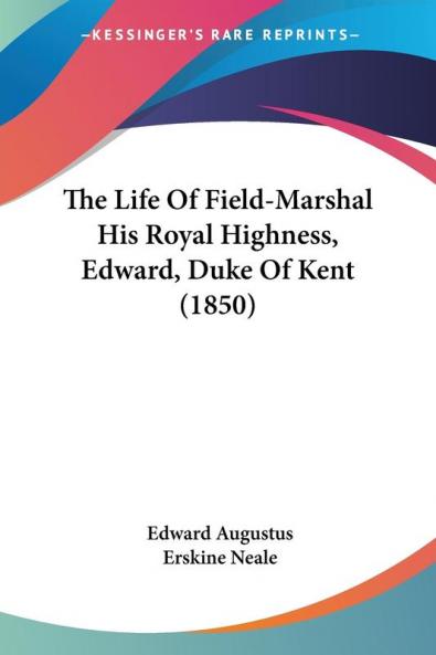 The Life Of Field-Marshal His Royal Highness Edward Duke Of Kent (1850)