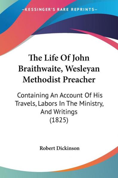 The Life Of John Braithwaite Wesleyan Methodist Preacher: Containing An Account Of His Travels Labors In The Ministry And Writings (1825)