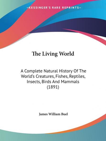 The Living World: A Complete Natural History Of The World's Creatures Fishes Reptiles Insects Birds And Mammals (1891)