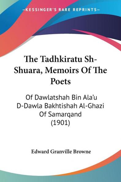 The Tadhkiratu Sh-Shuara Memoirs Of The Poets: Of Dawlatshah Bin Ala'u D-Dawla Bakhtishah Al-Ghazi Of Samarqand (1901)