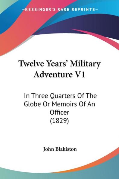 Twelve Years' Military Adventure V1: In Three Quarters Of The Globe Or Memoirs Of An Officer (1829)