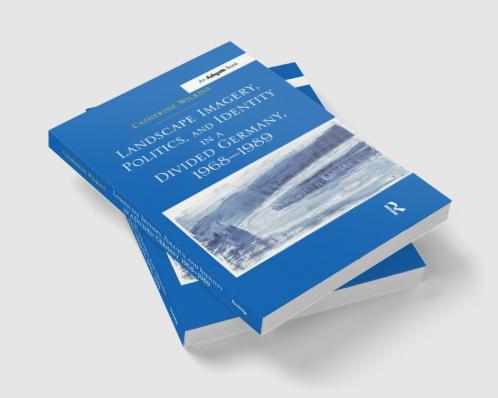 Landscape Imagery Politics and Identity in a Divided Germany 1968–1989