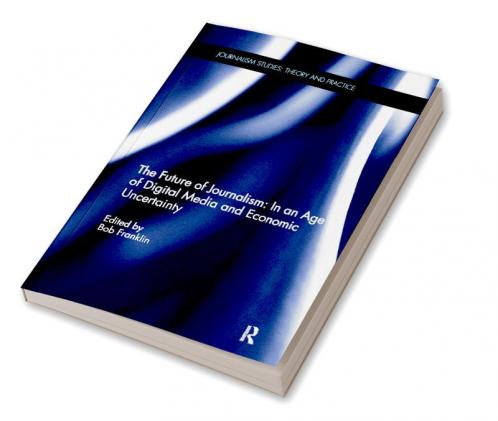 Future of Journalism: In an Age of Digital Media and Economic Uncertainty