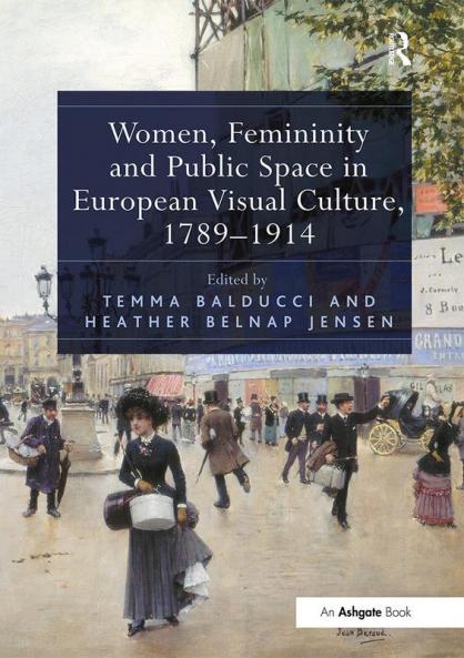 Women Femininity and Public Space in European Visual Culture 1789-1914
