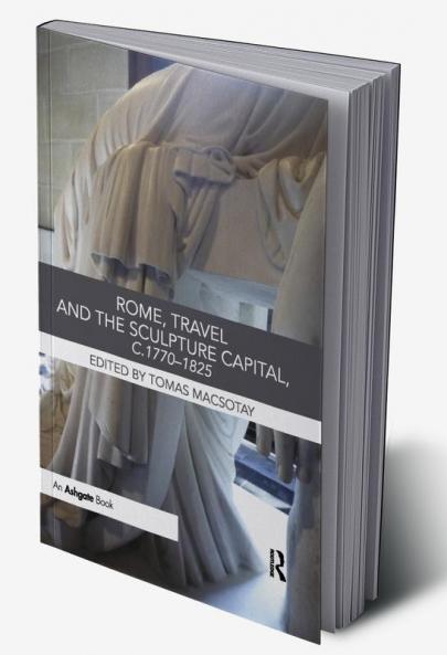 Rome Travel and the Sculpture Capital C.1770-1825