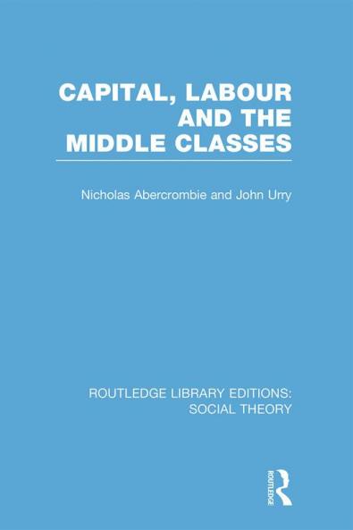 Capital Labour and the Middle Classes (RLE Social Theory)