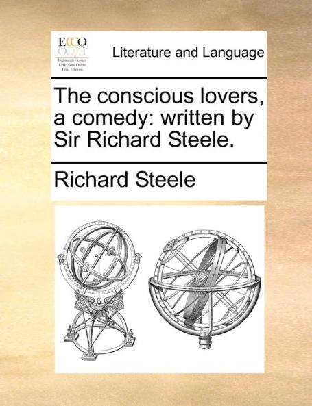 The Conscious Lovers a Comedy: Written by Sir Richard Steele.