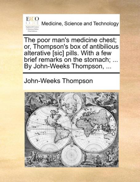 The Poor Man's Medicine Chest; Or Thompson's Box of Antibilious Alterative [Sic] Pills. with a Few Brief Remarks on the Stomach; ... by John-Weeks Thompson ...