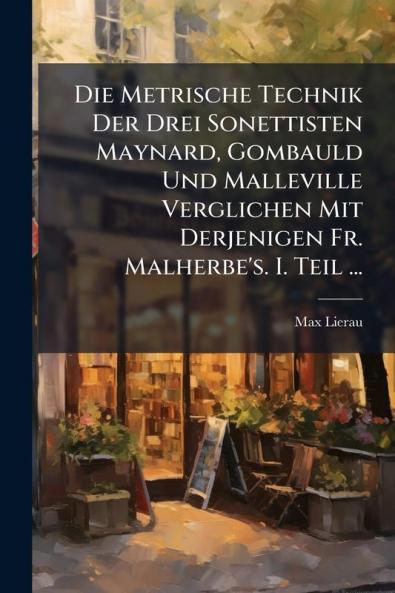 Die Metrische Technik Der Drei Sonettisten Maynard Gombauld Und Malleville Verglichen Mit Derjenigen Fr. Malherbe's. I. Teil ...