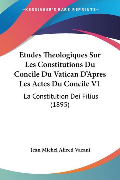 Etudes Theologiques Sur Les Constitutions Du Concile Du Vatican D'Apres Les Actes Du Concile V1: La Constitution Dei Filius (1895)