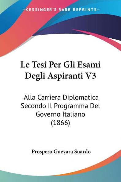 Le Tesi Per Gli Esami Degli Aspiranti V3: Alla Carriera Diplomatica Secondo Il Programma Del Governo Italiano (1866)