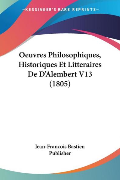 Oeuvres Philosophiques Historiques Et Litteraires De D'Alembert V13 (1805)