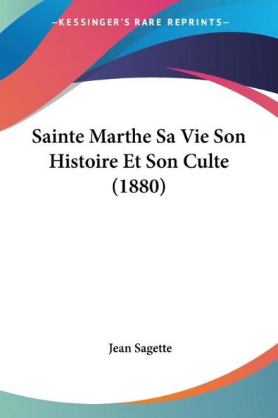 Sainte Marthe Sa Vie Son Histoire Et Son Culte (1880)