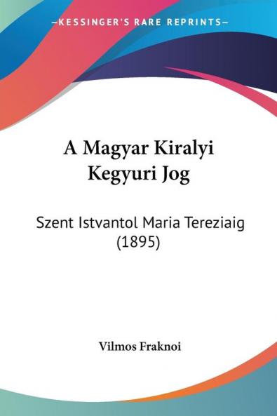 A Magyar Kiralyi Kegyuri Jog: Szent Istvantol Maria Tereziaig (1895)