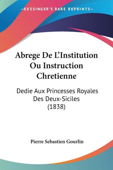 Abrege De L'Institution Ou Instruction Chretienne: Dedie Aux Princesses Royales Des Deux-Siciles (1838)