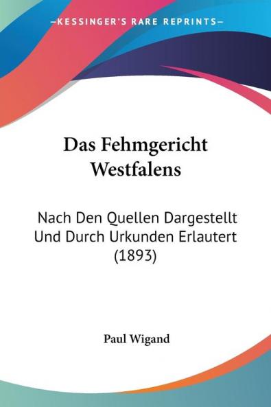 Das Fehmgericht Westfalens: Nach Den Quellen Dargestellt Und Durch Urkunden Erlautert (1893)
