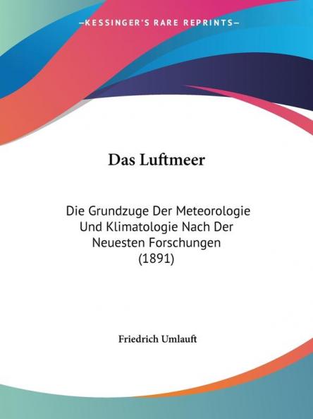 Das Luftmeer: Die Grundzuge Der Meteorologie Und Klimatologie Nach Der Neuesten Forschungen (1891)