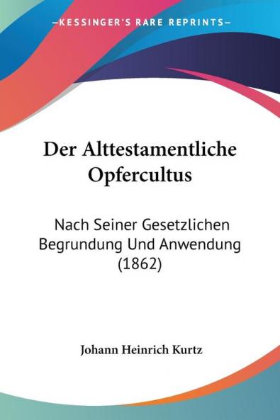 Der Alttestamentliche Opfercultus: Nach Seiner Gesetzlichen Begrundung Und Anwendung (1862)
