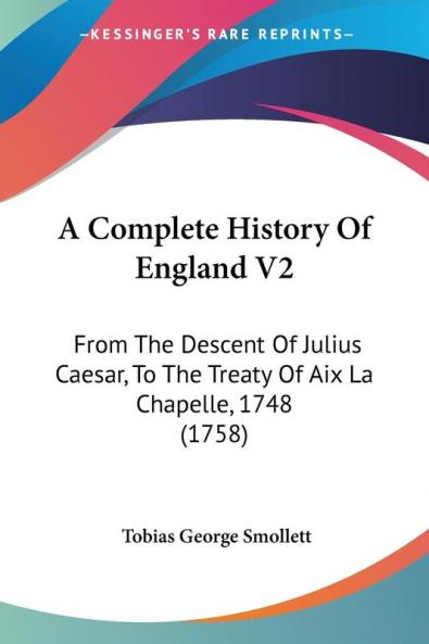 A Complete History Of England V2: From The Descent Of Julius Caesar To The Treaty Of Aix La Chapelle 1748 (1758)