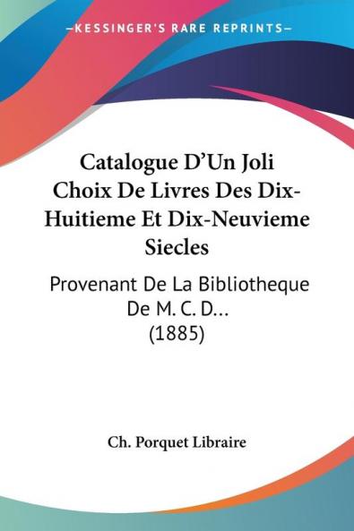 Catalogue D'Un Joli Choix De Livres Des Dix-Huitieme Et Dix-Neuvieme Siecles: Provenant De La Bibliotheque De M. C. D... (1885)