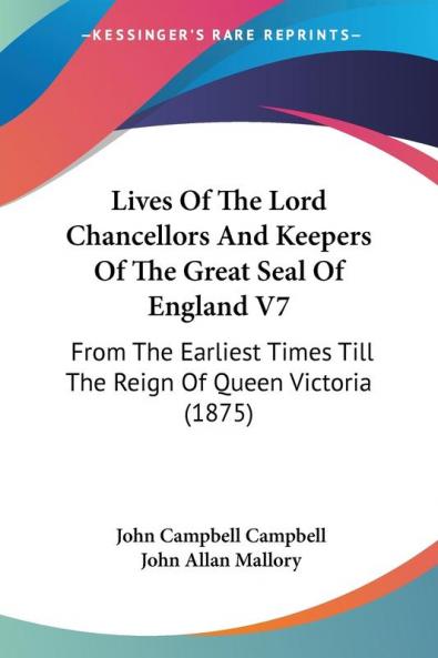 Lives Of The Lord Chancellors And Keepers Of The Great Seal Of England V7: From The Earliest Times Till The Reign Of Queen Victoria (1875)