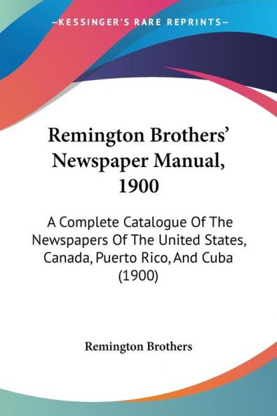 Remington Brothers' Newspaper Manual 1900: A Complete Catalogue Of The Newspapers Of The United States Canada Puerto Rico And Cuba (1900)