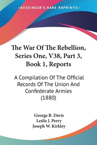 The War Of The Rebellion Series One V38 Part 3 Book 1 Reports: A Compilation Of The Official Records Of The Union And Confederate Armies (1880)