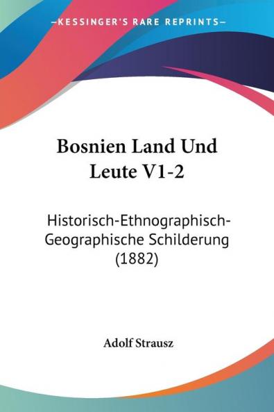 Bosnien Land Und Leute V1-2: Historisch-Ethnographisch-Geographische Schilderung (1882)
