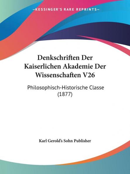 Denkschriften Der Kaiserlichen Akademie Der Wissenschaften V26: Philosophisch-Historische Classe (1877)