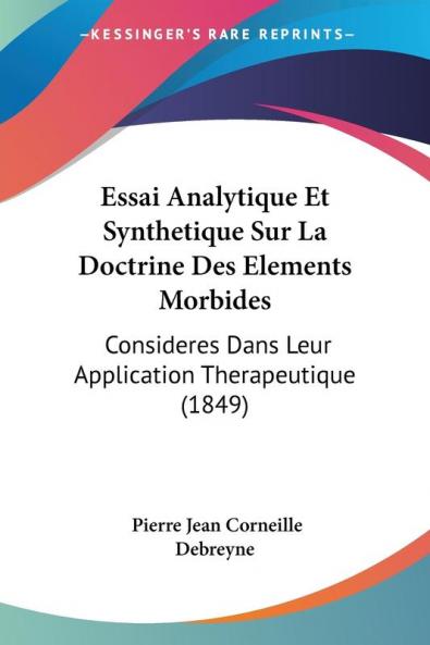 Essai Analytique Et Synthetique Sur La Doctrine Des Elements Morbides: Consideres Dans Leur Application Therapeutique (1849)
