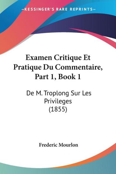 Examen Critique Et Pratique Du Commentaire Part 1 Book 1: De M. Troplong Sur Les Privileges (1855)