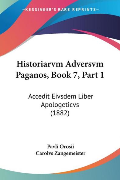 Historiarvm Adversvm Paganos Book 7 Part 1: Accedit Eivsdem Liber Apologeticvs (1882)