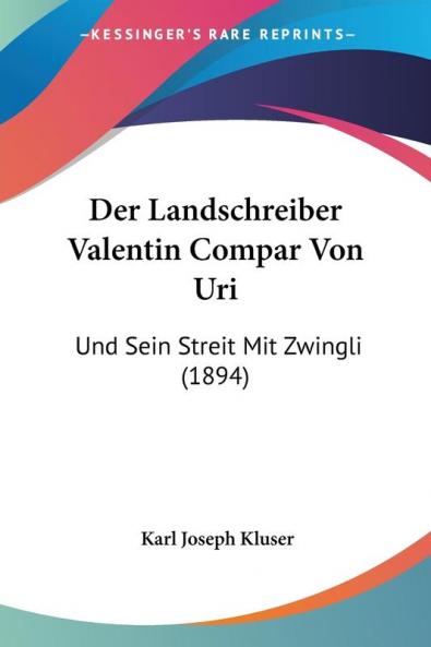 Der Landschreiber Valentin Compar Von Uri: Und Sein Streit Mit Zwingli (1894)