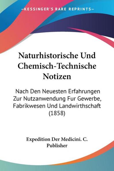 Naturhistorische Und Chemisch-Technische Notizen: Nach Den Neuesten Erfahrungen Zur Nutzanwendung Fur Gewerbe Fabrikwesen Und Landwirthschaft (1858)