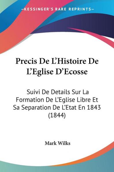 Precis De L'Histoire De L'Eglise D'Ecosse: Suivi De Details Sur La Formation De L'Eglise Libre Et Sa Separation De L'Etat En 1843 (1844)