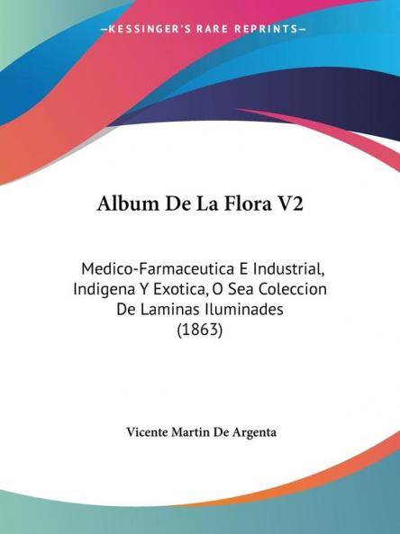 Album De La Flora V2: Medico-Farmaceutica E Industrial Indigena Y Exotica O Sea Coleccion De Laminas Iluminades (1863)