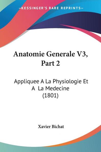 Anatomie Generale V3 Part 2: Appliquee A La Physiologie Et A La Medecine (1801)