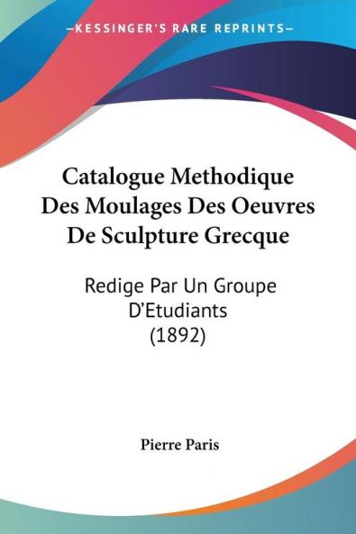 Catalogue Methodique Des Moulages Des Oeuvres De Sculpture Grecque: Redige Par Un Groupe D'Etudiants (1892)