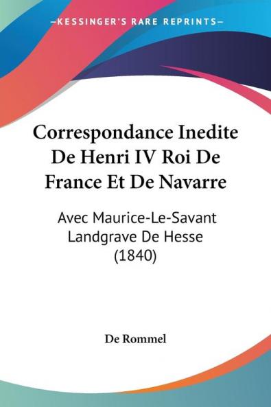 Correspondance Inedite De Henri IV Roi De France Et De Navarre: Avec Maurice-Le-Savant Landgrave De Hesse (1840)