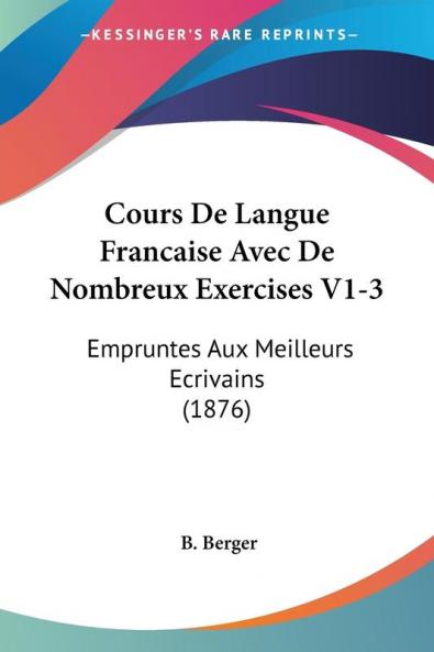 Cours De Langue Francaise Avec De Nombreux Exercises V1-3: Empruntes Aux Meilleurs Ecrivains (1876)