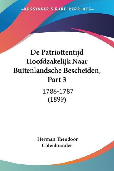 De Patriottentijd Hoofdzakelijk Naar Buitenlandsche Bescheiden Part 3: 1786-1787 (1899)