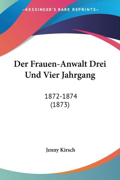 Der Frauen-Anwalt Drei Und Vier Jahrgang: 1872-1874 (1873)