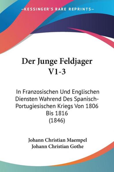 Der Junge Feldjager V1-3: In Franzosischen Und Englischen Diensten Wahrend Des Spanisch-Portugiesischen Kriegs Von 1806 Bis 1816 (1846)