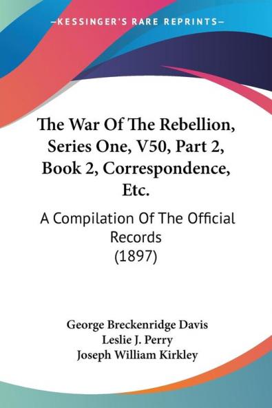 The War Of The Rebellion Series One V50 Part 2 Book 2 Correspondence Etc.: A Compilation Of The Official Records (1897)