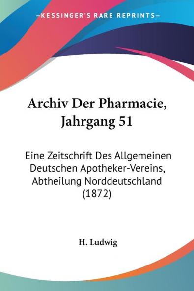 Archiv Der Pharmacie Jahrgang 51: Eine Zeitschrift Des Allgemeinen Deutschen Apotheker-Vereins Abtheilung Norddeutschland (1872)