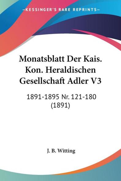 Monatsblatt Der Kais. Kon. Heraldischen Gesellschaft Adler V3: 1891-1895 Nr. 121-180 (1891)